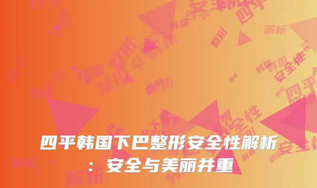 四平韩国下巴整形安全性解析：安全与美丽并重