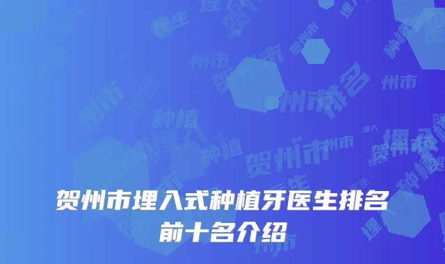 贺州市埋入式种植牙医生排名前十名介绍