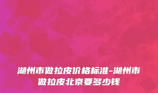 湖州市做拉皮价格标准-湖州市做拉皮北京要多少钱