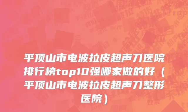 平顶山市电波拉皮超声刀医院排行榜top10强哪家做的好（平顶山市电波拉皮超声刀整形医院）