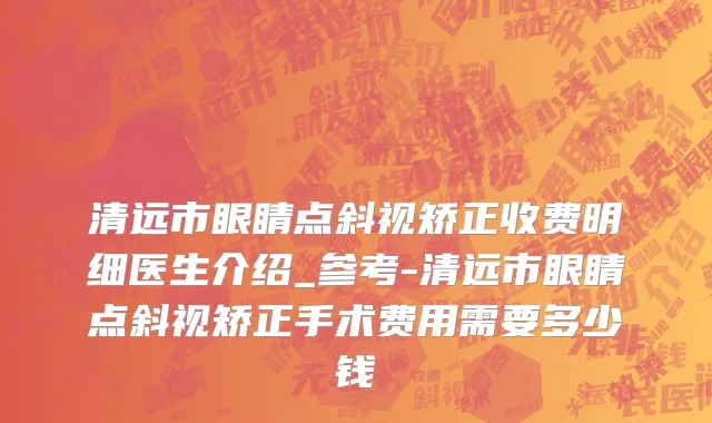 清远市眼睛点斜视矫正收费明细医生介绍_参考-清远市眼睛点斜视矫正手术费用需要多少钱
