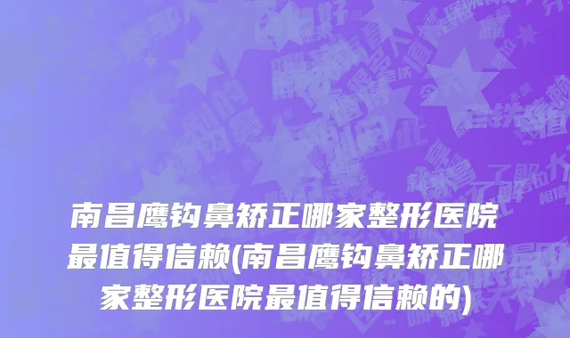 南昌鹰钩鼻矫正哪家整形医院最值得信赖(南昌鹰钩鼻矫正哪家整形医院最值得信赖的)