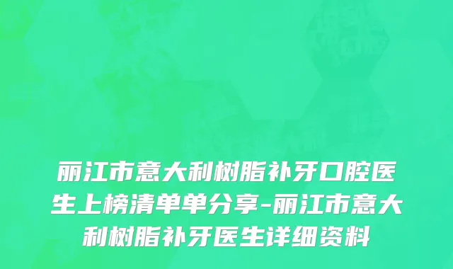 丽江市意大利树脂补牙口腔医生上榜清单单分享-丽江市意大利树脂补牙医生详细资料