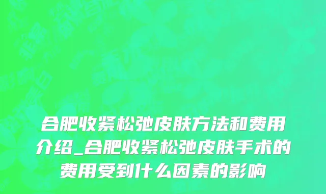合肥收紧松弛皮肤方法和费用介绍_合肥收紧松弛皮肤手术的费用受到什么因素的影响