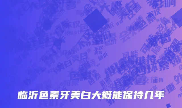 临沂色素牙美白大概能保持几年