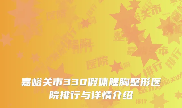 嘉峪关市330假体隆胸整形医院排行与详情介绍