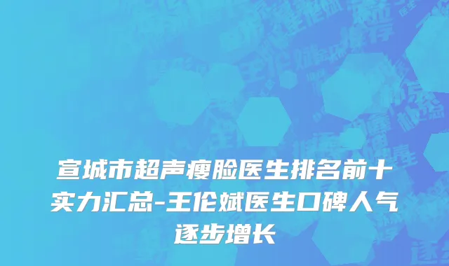 宣城市超声瘦脸医生排名前十实力汇总-王伦斌医生口碑人气逐步增长