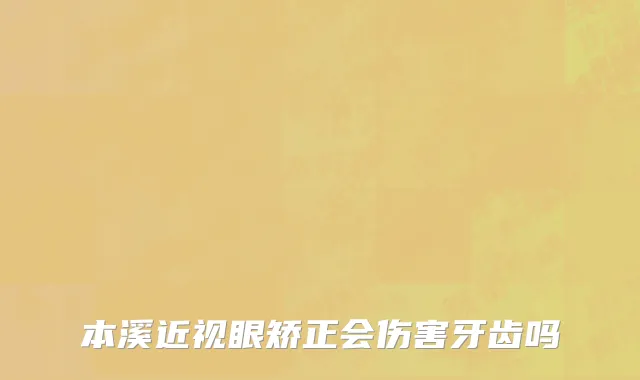 本溪近视眼矫正会伤害牙齿吗