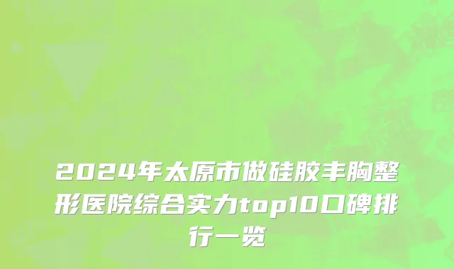 2024年太原市做硅胶丰胸整形医院综合实力top10口碑排行一览