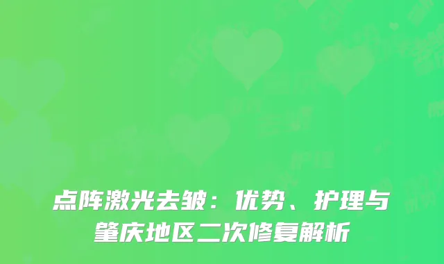 点阵激光去皱：优势、护理与肇庆地区二次修复解析