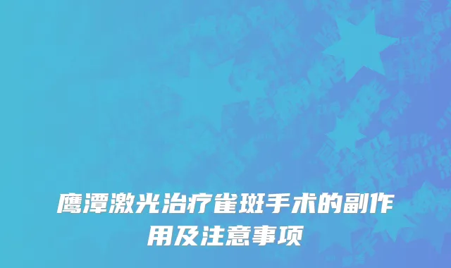 鹰潭激光治疗雀斑手术的副作用及注意事项