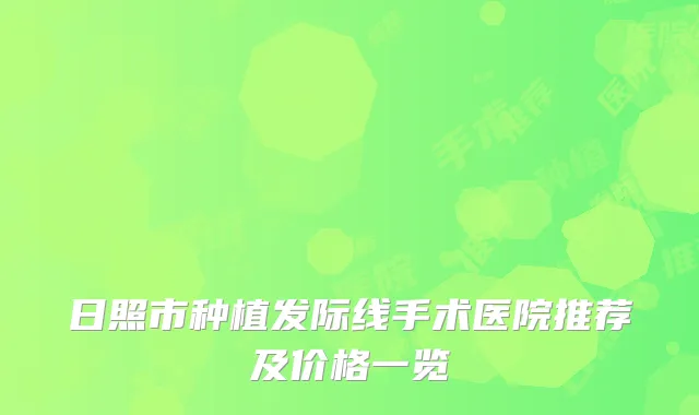 日照市种植发际线手术医院推荐及价格一览