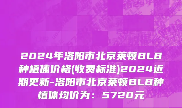 2024年洛阳市北京莱顿BLB种植体价格(收费标准)2024近期更新-洛阳市北京莱顿BLB种植体均价为：5720元