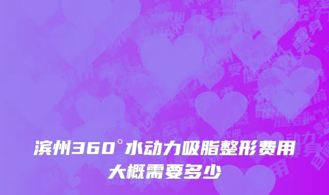 滨州360°水动力吸脂整形费用大概需要多少