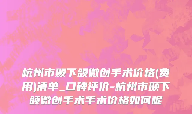 杭州市颞下颌微创手术价格(费用)清单_口碑评价-杭州市颞下颌微创手术手术价格如何呢