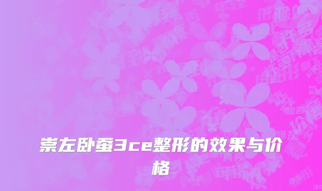 崇左卧蚕3ce整形的效果与价格