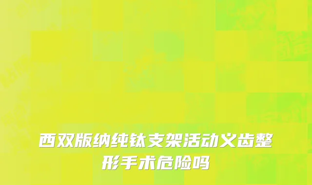 西双版纳纯钛支架活动义齿整形手术危险吗