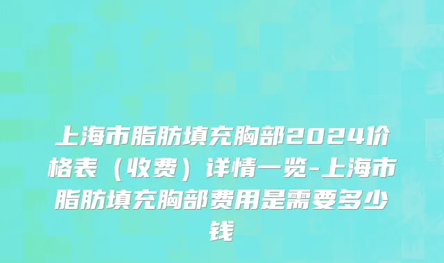 上海市脂肪填充胸部2024价格表（收费）详情一览-上海市脂肪填充胸部费用是需要多少钱