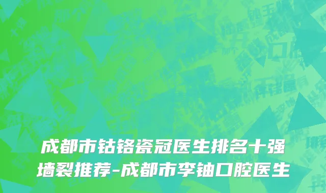 成都市钴铬瓷冠医生排名十强墙裂推荐-成都市李铀口腔医生