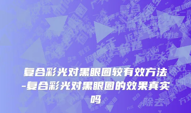 复合彩光对黑眼圈较有效方法-复合彩光对黑眼圈的效果真实吗