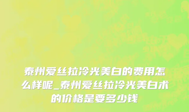 泰州爱丝拉冷光美白的费用怎么样呢_泰州爱丝拉冷光美白术的价格是要多少钱