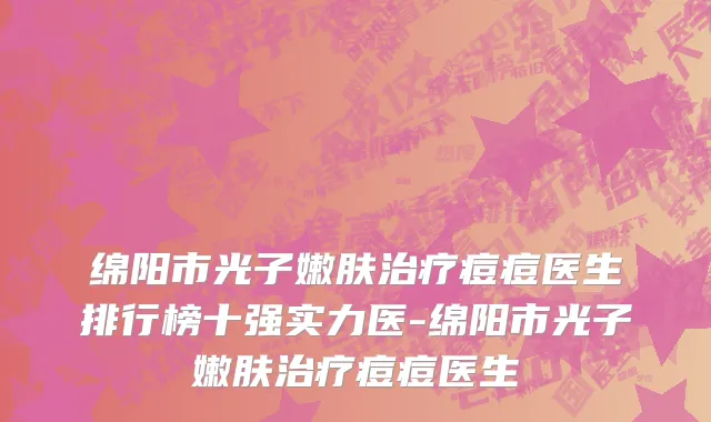绵阳市光子嫩肤治疗痘痘医生排行榜十强实力医-绵阳市光子嫩肤治疗痘痘医生