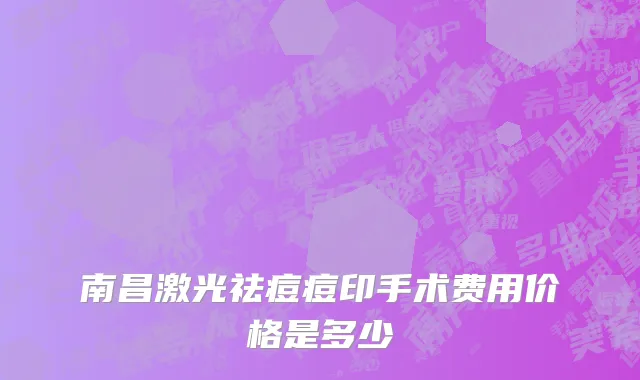 南昌激光祛痘痘印手术费用价格是多少