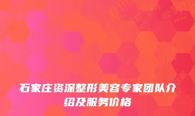 石家庄资深整形美容专家团队介绍及服务价格