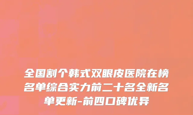 全国割个韩式双眼皮医院在榜名单综合实力前二十名全新名单更新-前四口碑优异