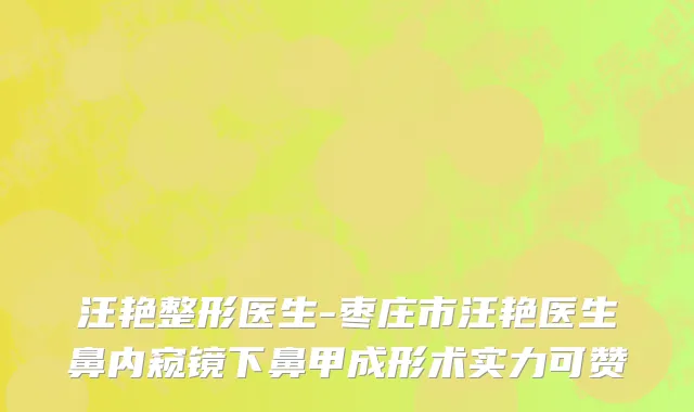 汪艳整形医生-枣庄市汪艳医生鼻内窥镜下鼻甲成形术实力可赞