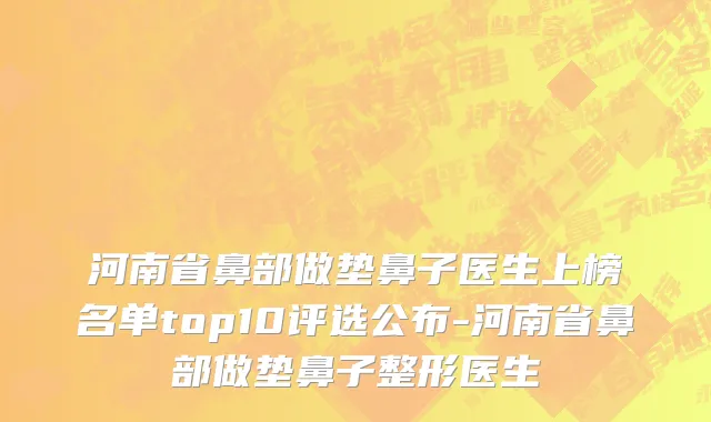 河南省鼻部做垫鼻子医生上榜名单top10评选公布-河南省鼻部做垫鼻子整形医生