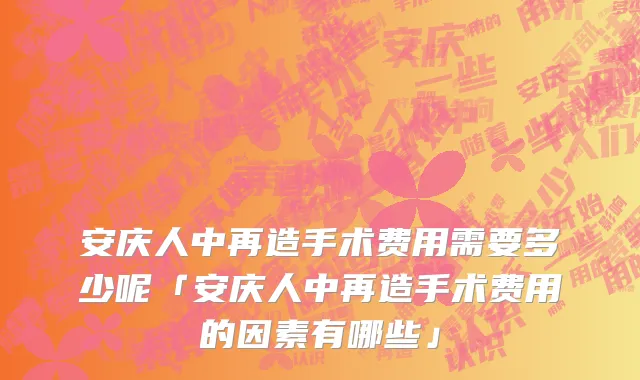 安庆人中再造手术费用需要多少呢「安庆人中再造手术费用的因素有哪些」