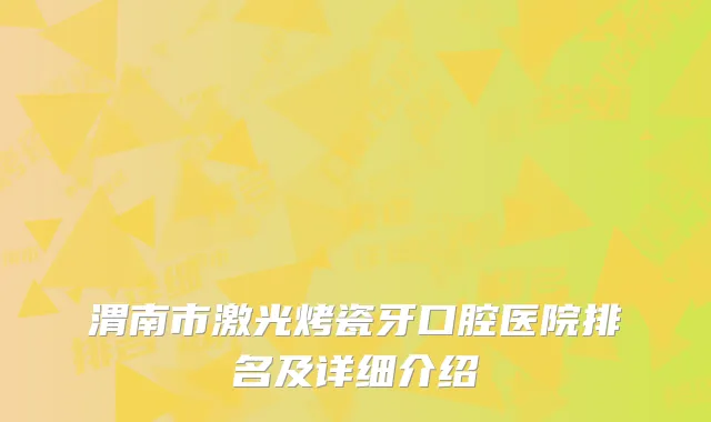 渭南市激光烤瓷牙口腔医院排名及详细介绍