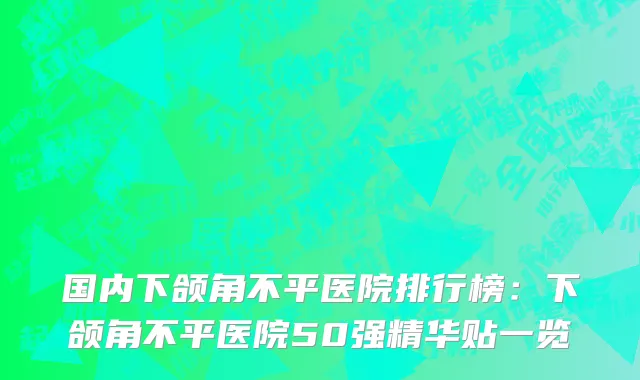国内下颌角不平医院排行榜：下颌角不平医院50强精华贴一览