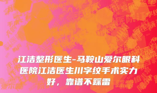 江洁整形医生-马鞍山爱尔眼科医院江洁医生川字纹手术实力好，靠谱不踩雷