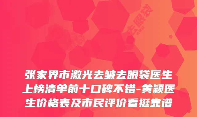 张家界市激光去皱去眼袋医生上榜清单前十口碑不错-黄颖医生价格表及市民评价看挺靠谱