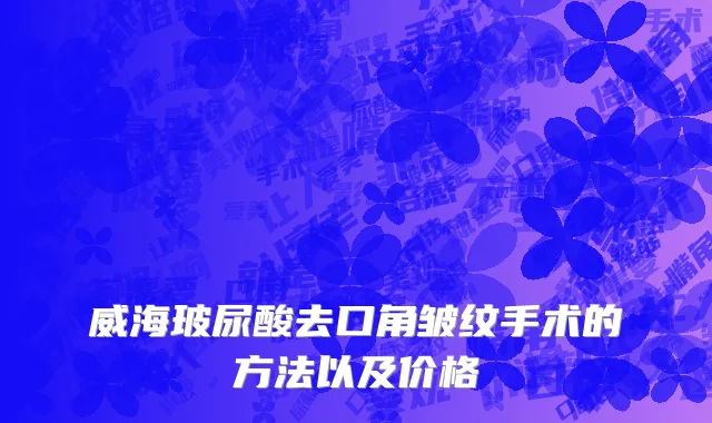 威海玻尿酸去口角皱纹手术的方法以及价格