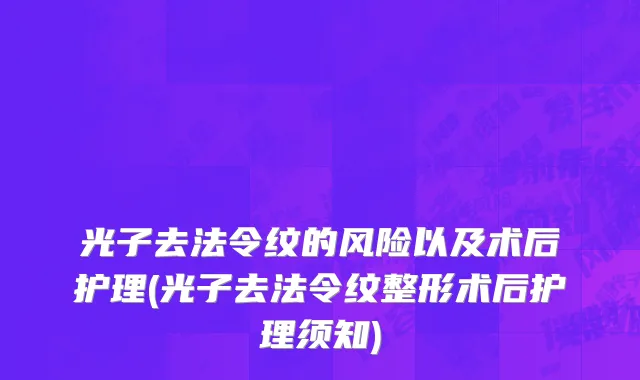 光子去法令纹的风险以及术后护理(光子去法令纹整形术后护理须知)
