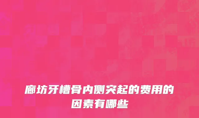 廊坊牙槽骨内侧突起的费用的因素有哪些