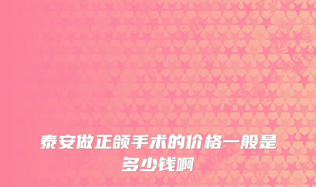 泰安做正颌手术的价格一般是多少钱啊