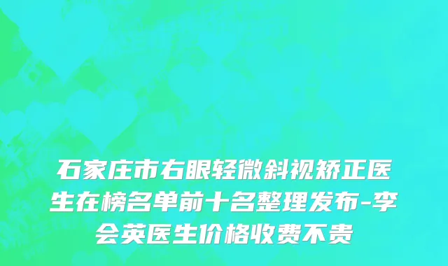 石家庄市右眼轻微斜视矫正医生在榜名单前十名整理发布-李会英医生价格收费不贵