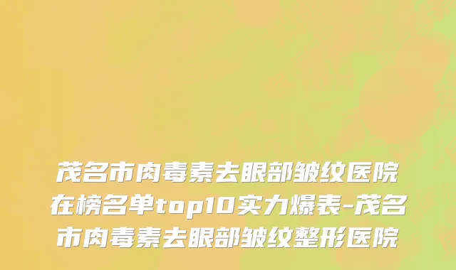 茂名市肉毒素去眼部皱纹医院在榜名单top10实力爆表-茂名市肉毒素去眼部皱纹整形医院