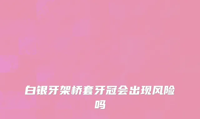 白银牙架桥套牙冠会出现风险吗