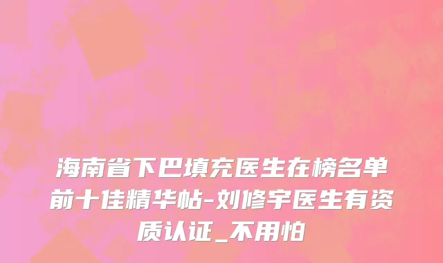 海南省下巴填充医生在榜名单前十佳精华帖-刘修宇医生有资质认证_不用怕