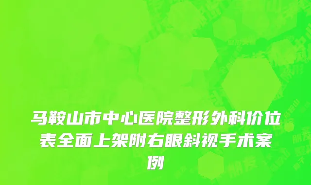 马鞍山市中心医院整形外科价位表全面上架附右眼斜视手术案例
