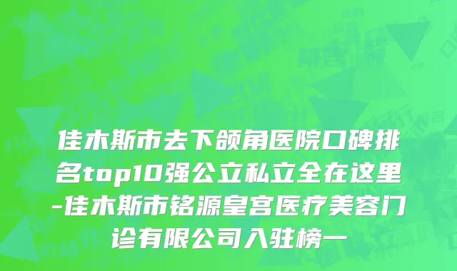 佳木斯市去下颌角医院口碑排名top10强公立私立全在这里-佳木斯市铭源皇宫医疗美容门诊有限公司入驻榜一