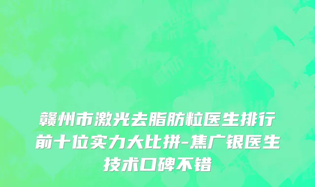 赣州市激光去脂肪粒医生排行前十位实力大比拼-焦广银医生技术口碑不错