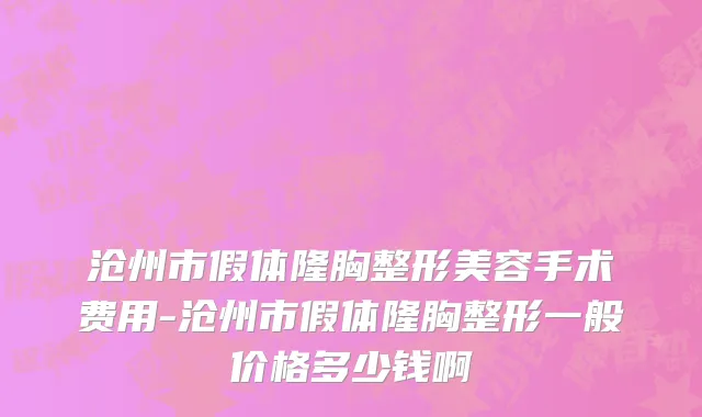沧州市假体隆胸整形美容手术费用-沧州市假体隆胸整形一般价格多少钱啊