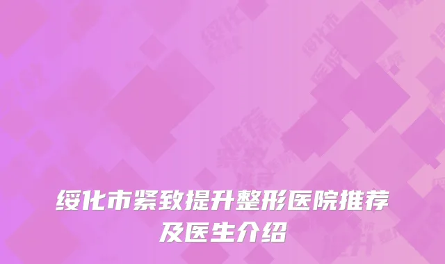 绥化市紧致提升整形医院推荐及医生介绍