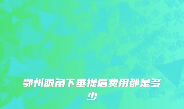 鄂州眼角下垂提眉费用都是多少